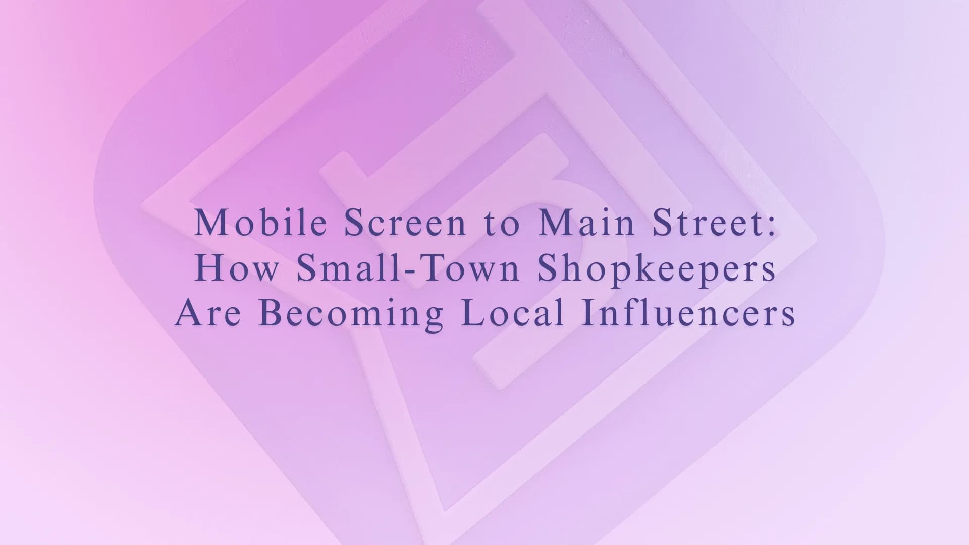 Mobile Screen to Main Street: How Small-Town Shopkeepers Are Becoming Local Influencers