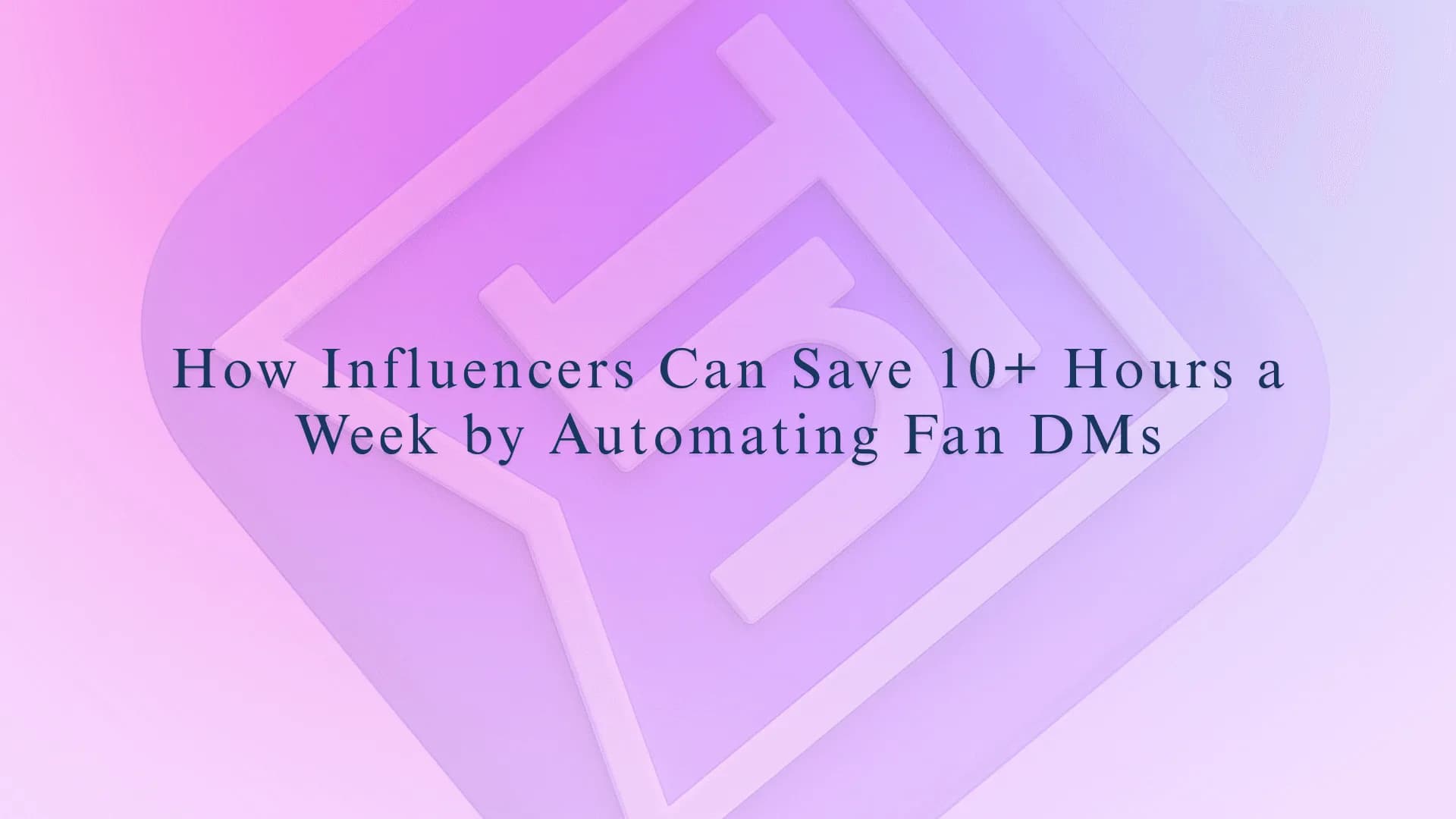 How Influencers Can Save 10+ Hours a Week by Automating Fan DMs