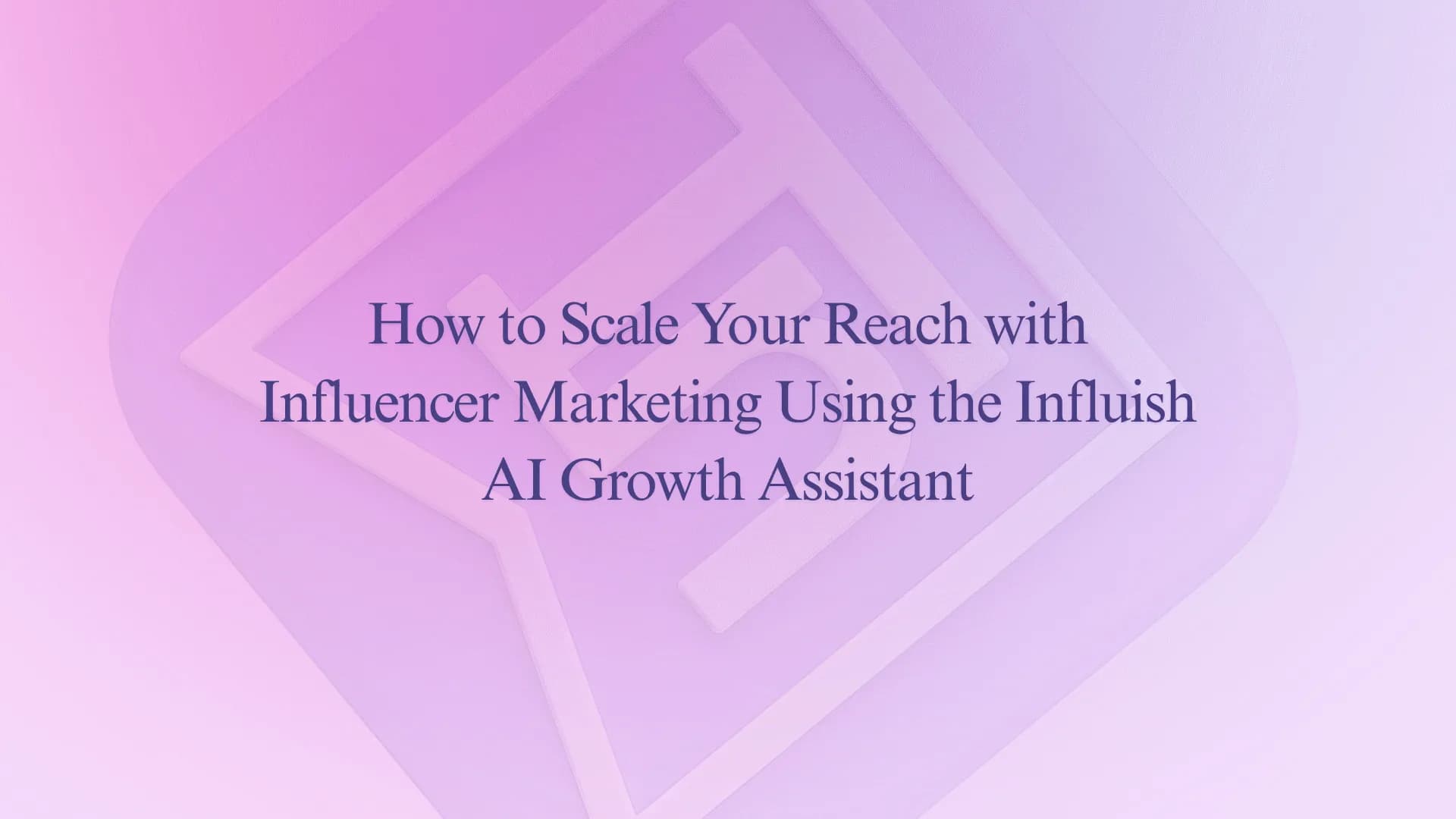 How to Scale Your Reach with Influencer Marketing Using the Influish AI Growth Assistant