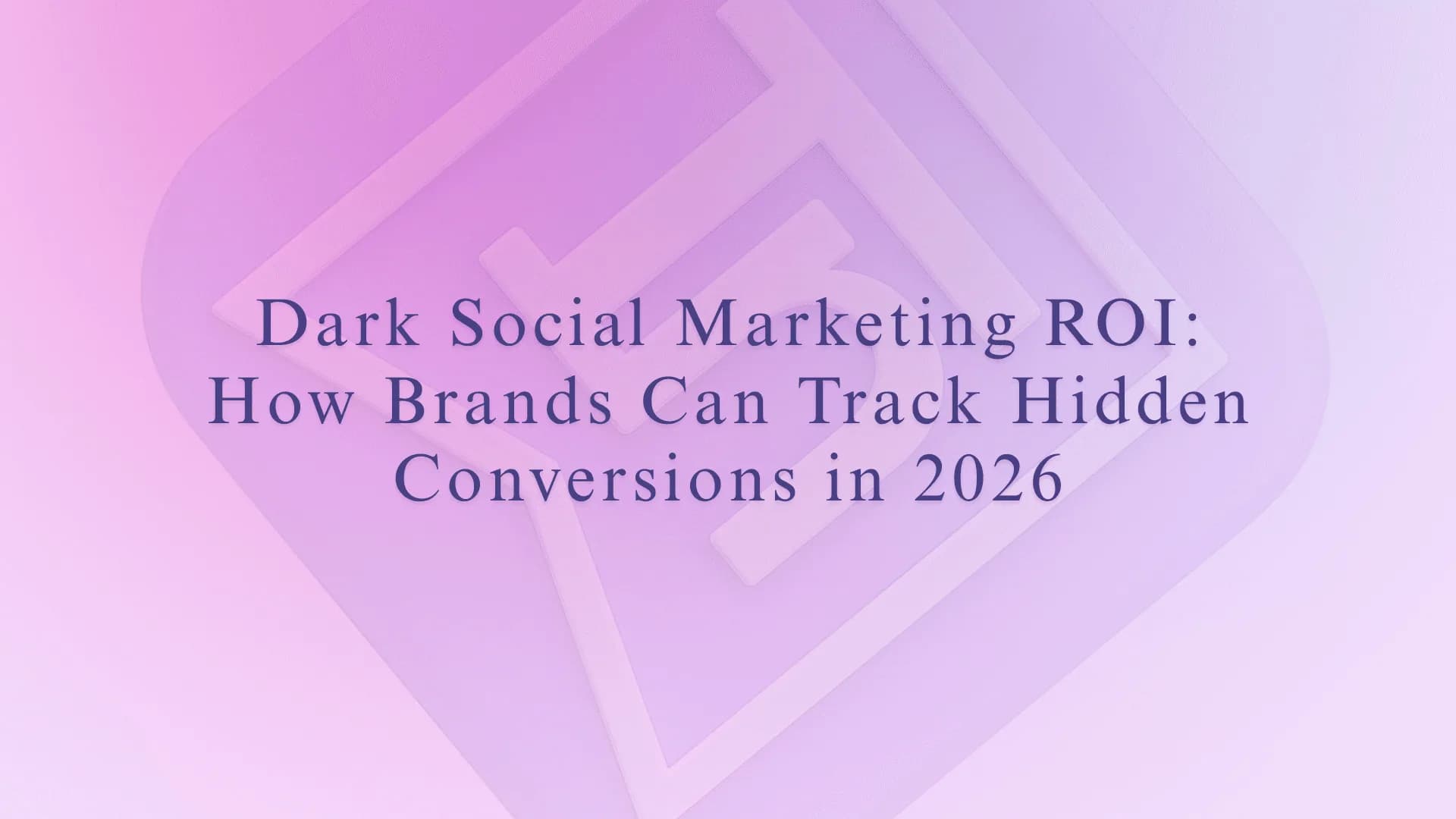 Dark Social Marketing ROI: How Brands Can Track Hidden Conversions in 2026